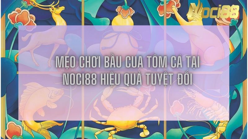 Mẹo chơi Bầu Cua Tôm Cá tại Noci88 hiệu quả tuyệt đối 2 Mẹo chơi Bầu Cua Tôm Cá tại Noci88 hiệu quả tuyệt đối