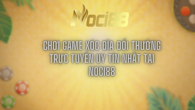 Chơi game xóc đĩa đổi thưởng trực tuyến tại Noci88 2 Chơi game xóc đĩa đổi thưởng trực tuyến uy tín nhất tại Noci88